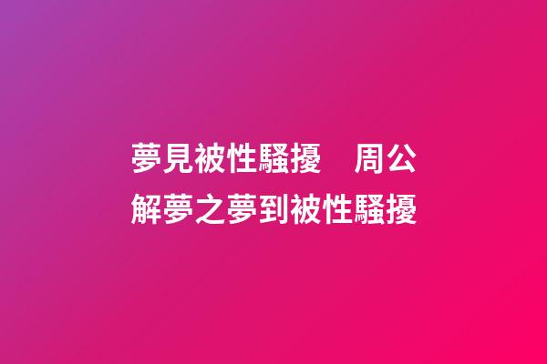 夢見被性騷擾　周公解夢之夢到被性騷擾